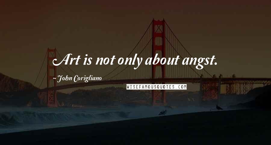 John Corigliano Quotes: Art is not only about angst.