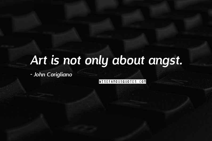 John Corigliano Quotes: Art is not only about angst.