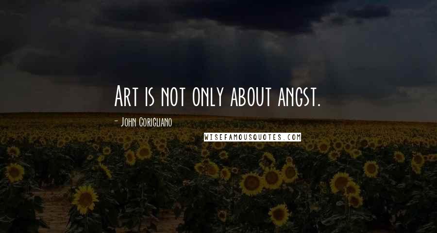 John Corigliano Quotes: Art is not only about angst.