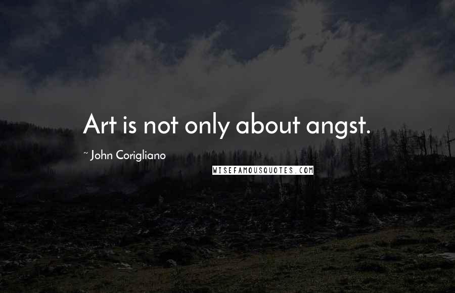 John Corigliano Quotes: Art is not only about angst.