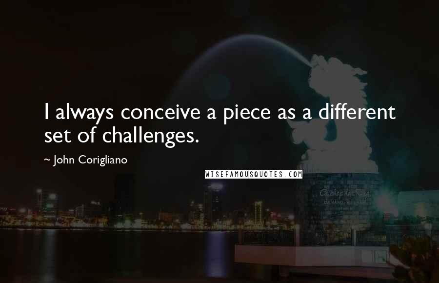 John Corigliano Quotes: I always conceive a piece as a different set of challenges.