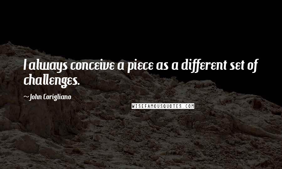 John Corigliano Quotes: I always conceive a piece as a different set of challenges.