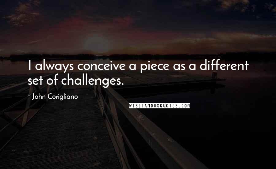 John Corigliano Quotes: I always conceive a piece as a different set of challenges.