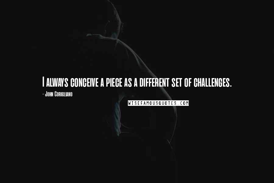 John Corigliano Quotes: I always conceive a piece as a different set of challenges.