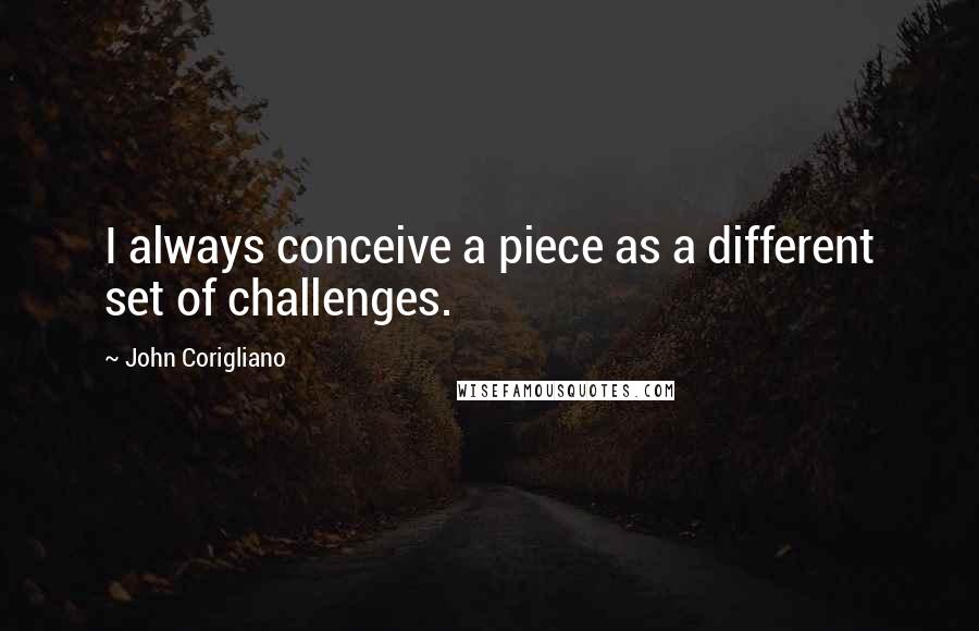 John Corigliano Quotes: I always conceive a piece as a different set of challenges.