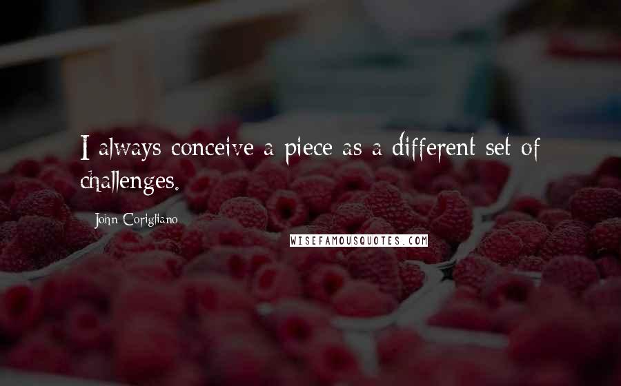 John Corigliano Quotes: I always conceive a piece as a different set of challenges.