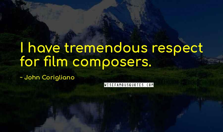 John Corigliano Quotes: I have tremendous respect for film composers.