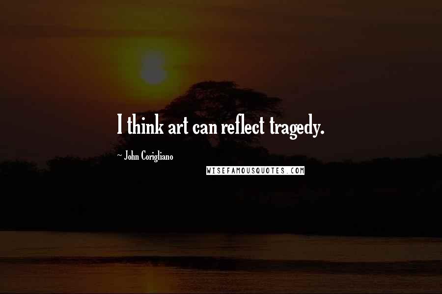 John Corigliano Quotes: I think art can reflect tragedy.