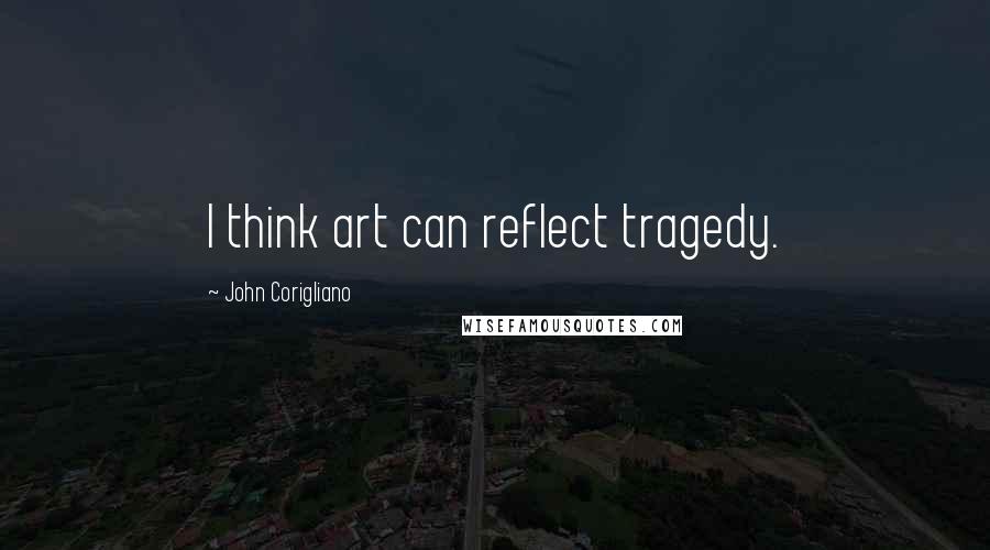 John Corigliano Quotes: I think art can reflect tragedy.