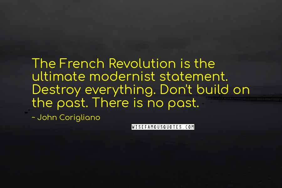 John Corigliano Quotes: The French Revolution is the ultimate modernist statement. Destroy everything. Don't build on the past. There is no past.