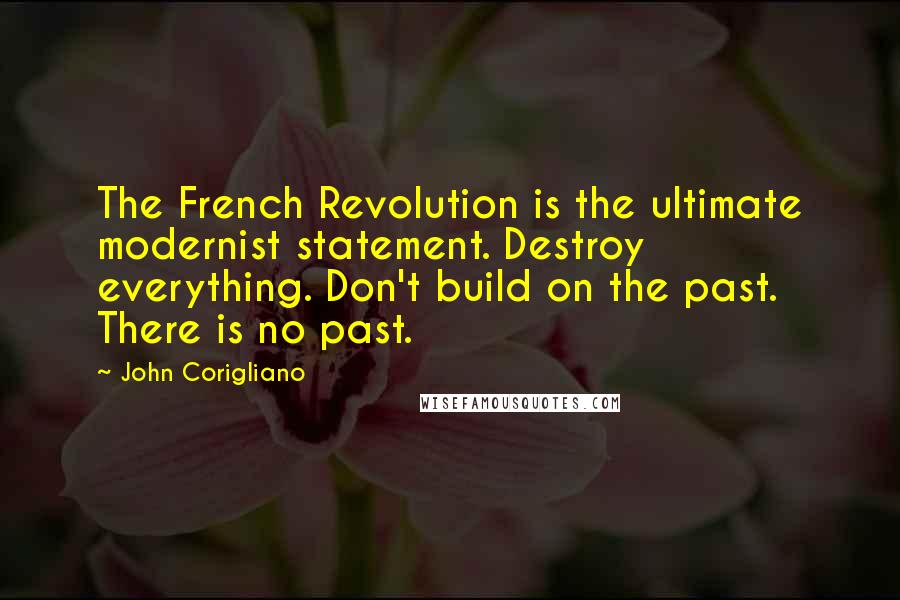 John Corigliano Quotes: The French Revolution is the ultimate modernist statement. Destroy everything. Don't build on the past. There is no past.