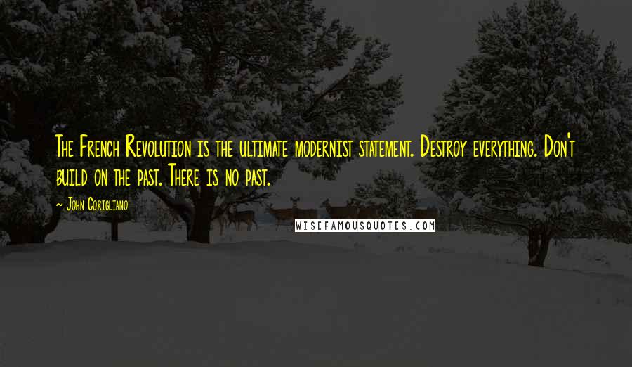 John Corigliano Quotes: The French Revolution is the ultimate modernist statement. Destroy everything. Don't build on the past. There is no past.