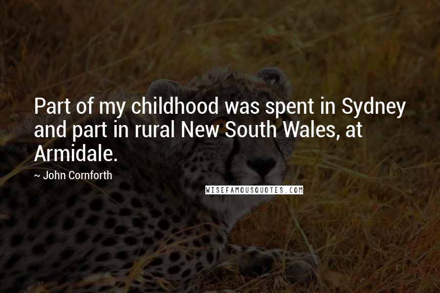 John Cornforth Quotes: Part of my childhood was spent in Sydney and part in rural New South Wales, at Armidale.