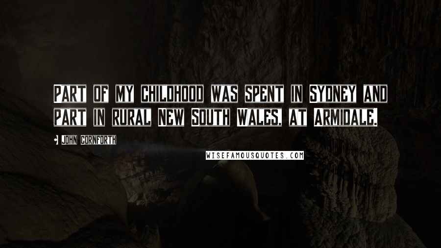 John Cornforth Quotes: Part of my childhood was spent in Sydney and part in rural New South Wales, at Armidale.