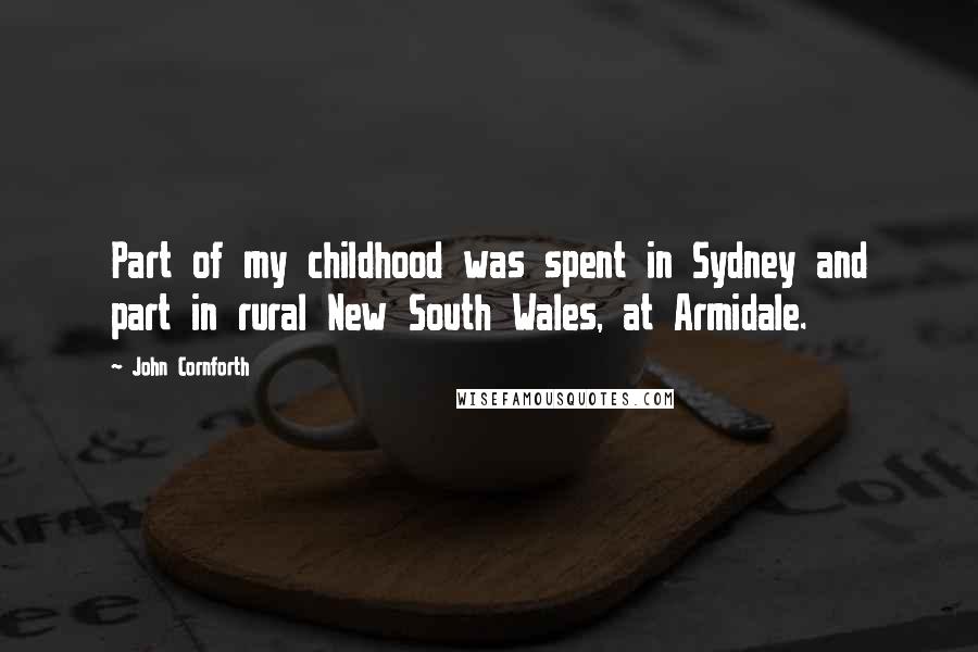 John Cornforth Quotes: Part of my childhood was spent in Sydney and part in rural New South Wales, at Armidale.