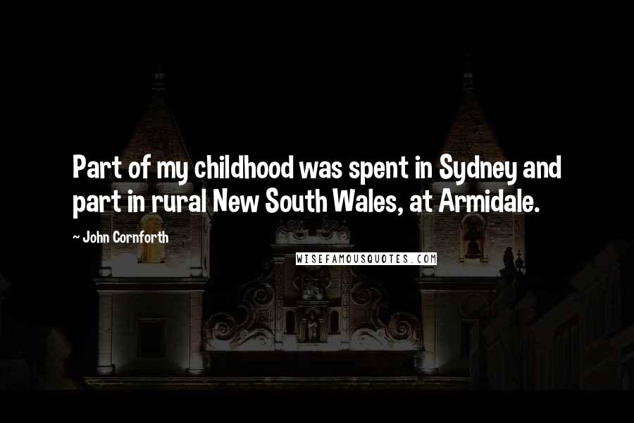 John Cornforth Quotes: Part of my childhood was spent in Sydney and part in rural New South Wales, at Armidale.