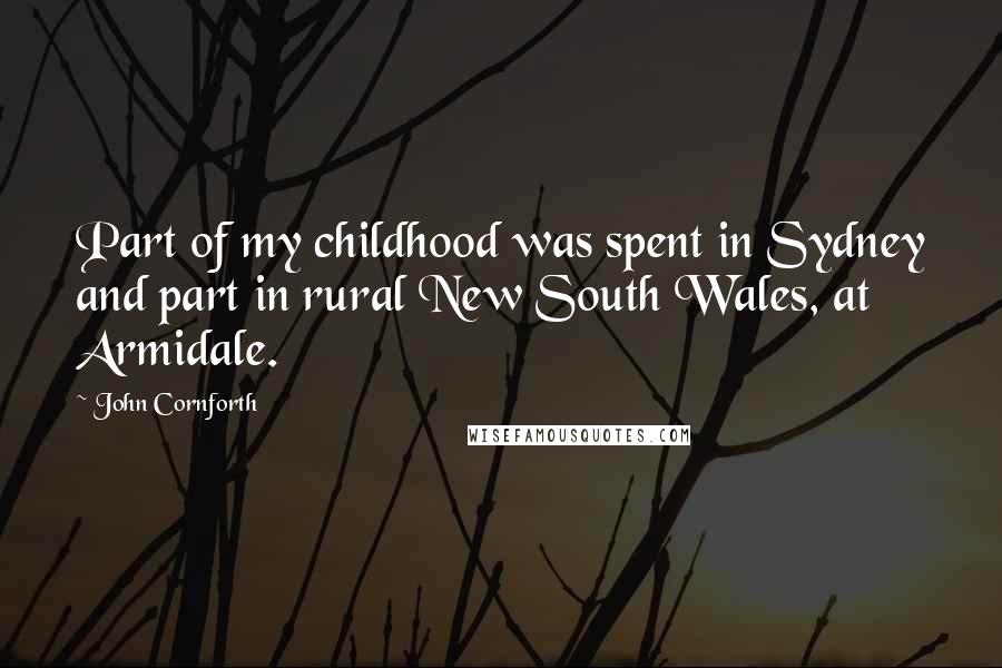 John Cornforth Quotes: Part of my childhood was spent in Sydney and part in rural New South Wales, at Armidale.