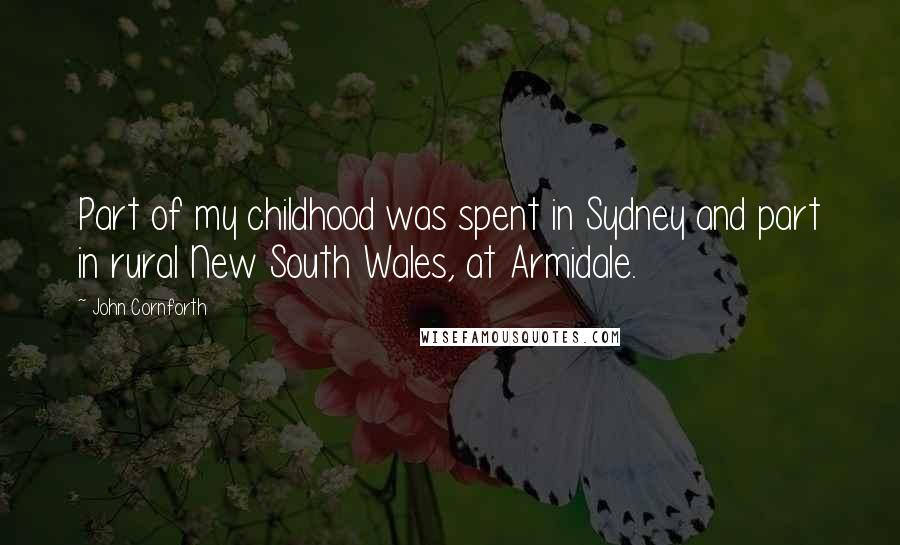 John Cornforth Quotes: Part of my childhood was spent in Sydney and part in rural New South Wales, at Armidale.