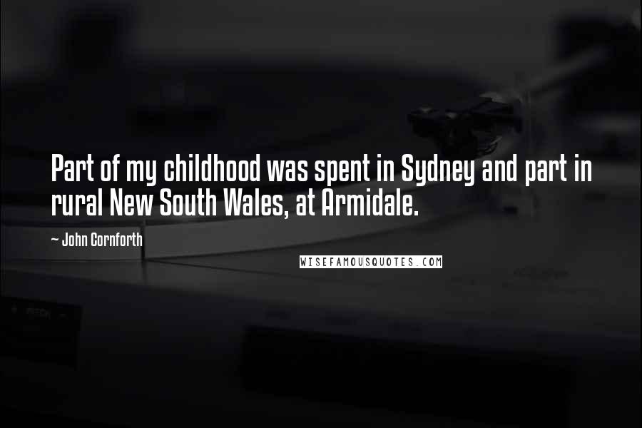 John Cornforth Quotes: Part of my childhood was spent in Sydney and part in rural New South Wales, at Armidale.