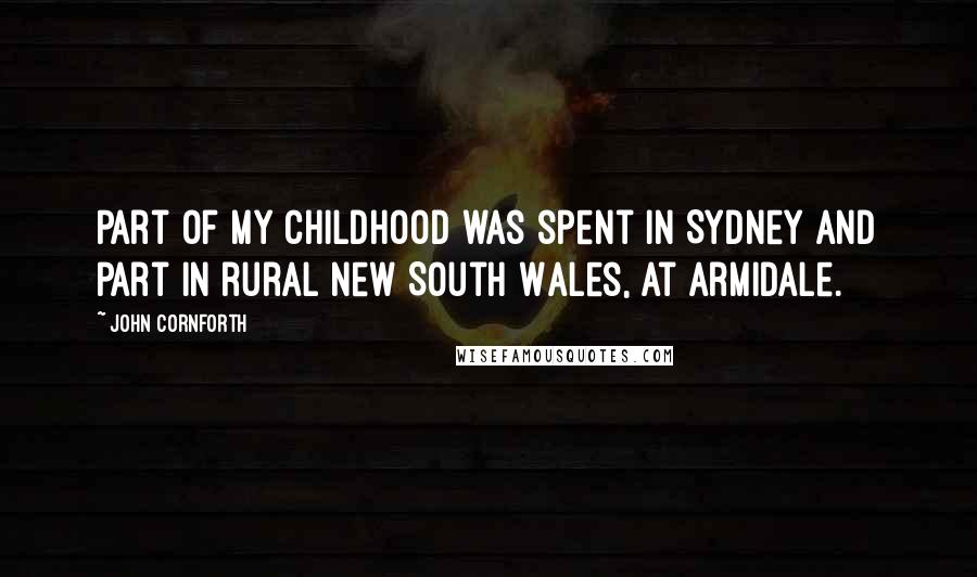 John Cornforth Quotes: Part of my childhood was spent in Sydney and part in rural New South Wales, at Armidale.