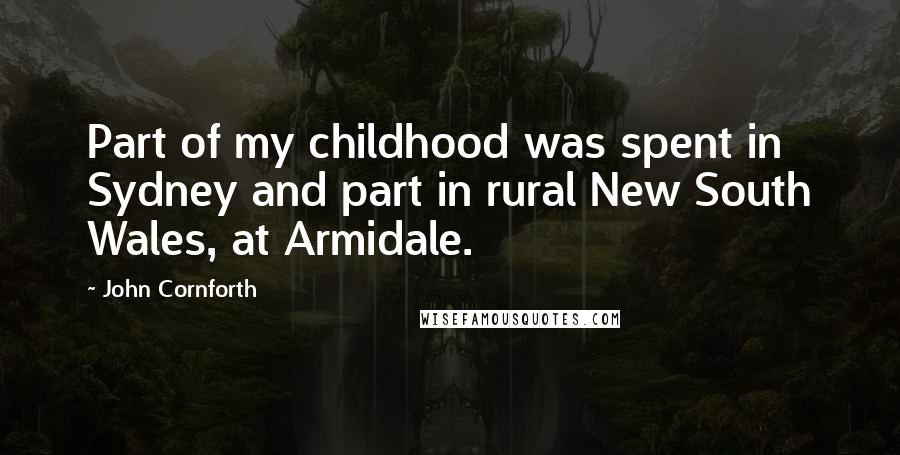 John Cornforth Quotes: Part of my childhood was spent in Sydney and part in rural New South Wales, at Armidale.