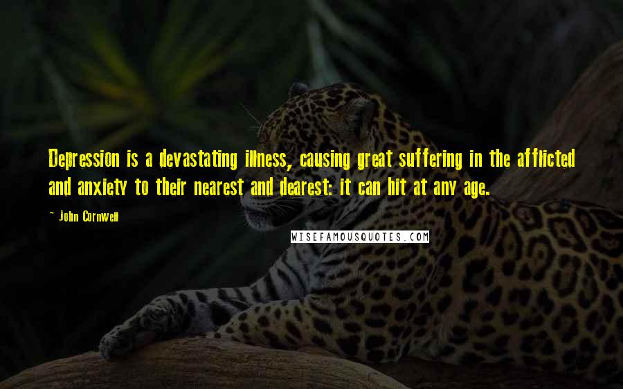 John Cornwell Quotes: Depression is a devastating illness, causing great suffering in the afflicted and anxiety to their nearest and dearest: it can hit at any age.