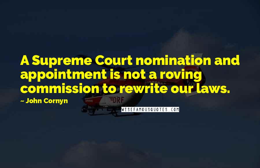 John Cornyn Quotes: A Supreme Court nomination and appointment is not a roving commission to rewrite our laws.