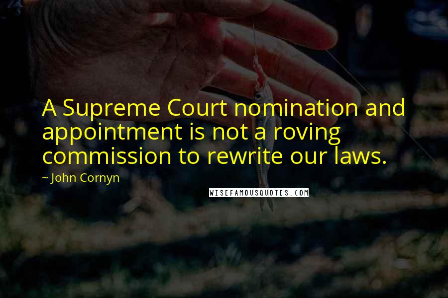 John Cornyn Quotes: A Supreme Court nomination and appointment is not a roving commission to rewrite our laws.