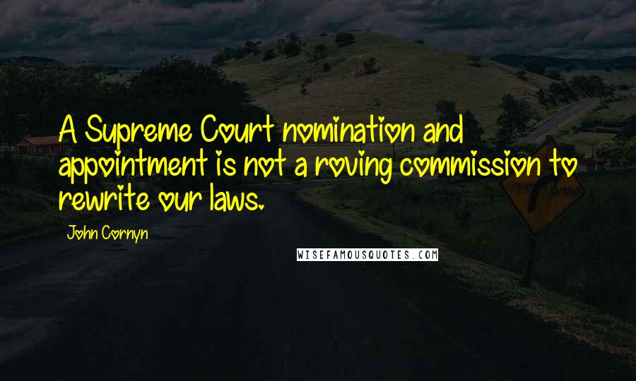 John Cornyn Quotes: A Supreme Court nomination and appointment is not a roving commission to rewrite our laws.