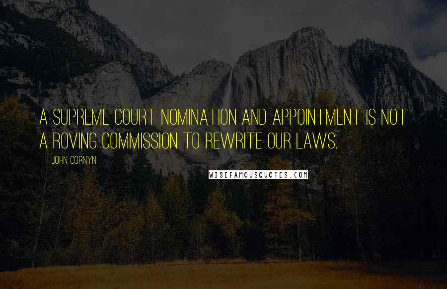 John Cornyn Quotes: A Supreme Court nomination and appointment is not a roving commission to rewrite our laws.