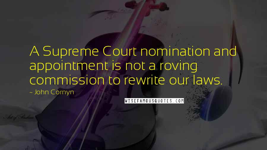 John Cornyn Quotes: A Supreme Court nomination and appointment is not a roving commission to rewrite our laws.