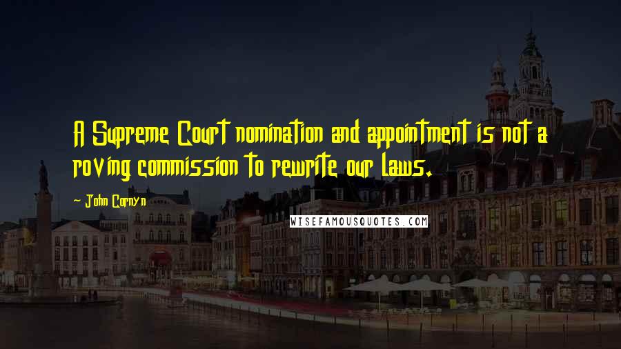 John Cornyn Quotes: A Supreme Court nomination and appointment is not a roving commission to rewrite our laws.