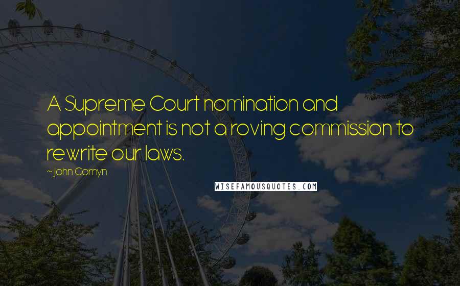 John Cornyn Quotes: A Supreme Court nomination and appointment is not a roving commission to rewrite our laws.