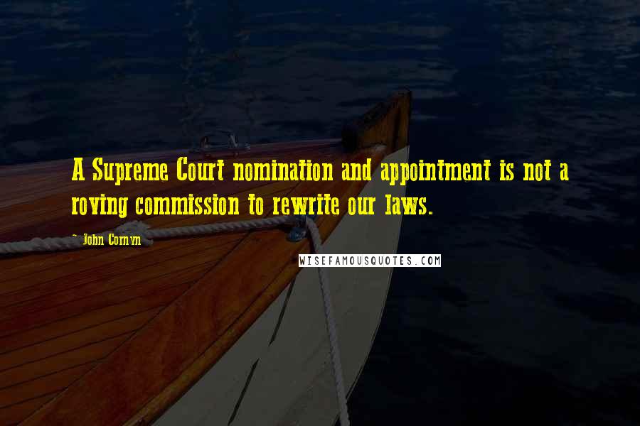 John Cornyn Quotes: A Supreme Court nomination and appointment is not a roving commission to rewrite our laws.