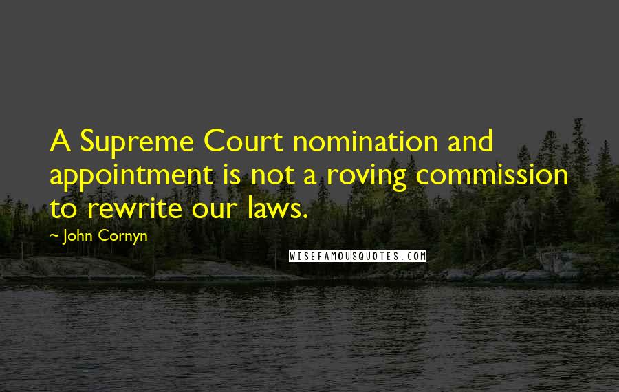 John Cornyn Quotes: A Supreme Court nomination and appointment is not a roving commission to rewrite our laws.