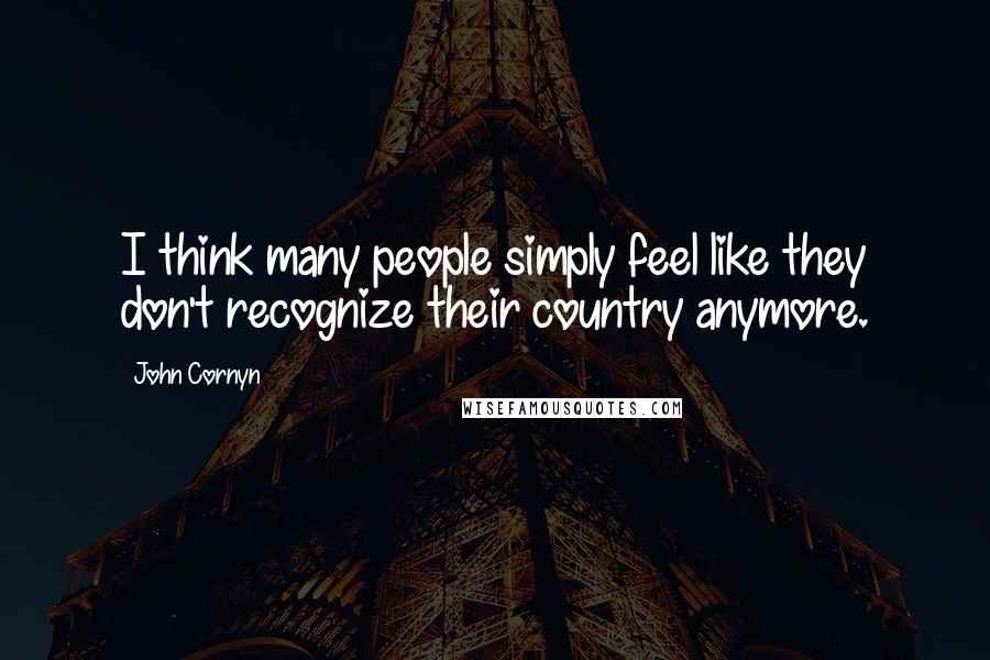 John Cornyn Quotes: I think many people simply feel like they don't recognize their country anymore.