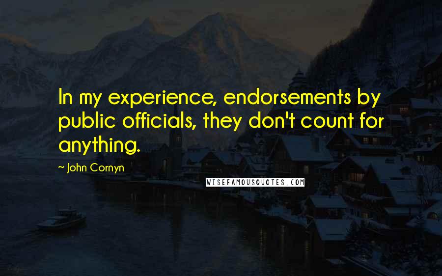 John Cornyn Quotes: In my experience, endorsements by public officials, they don't count for anything.