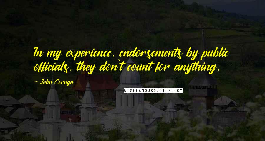 John Cornyn Quotes: In my experience, endorsements by public officials, they don't count for anything.