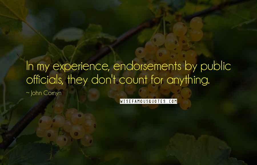 John Cornyn Quotes: In my experience, endorsements by public officials, they don't count for anything.
