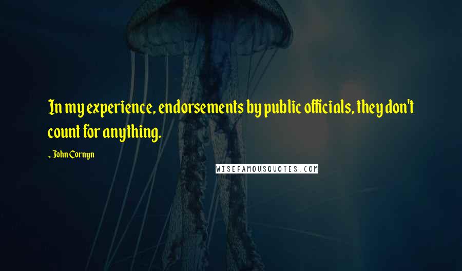 John Cornyn Quotes: In my experience, endorsements by public officials, they don't count for anything.