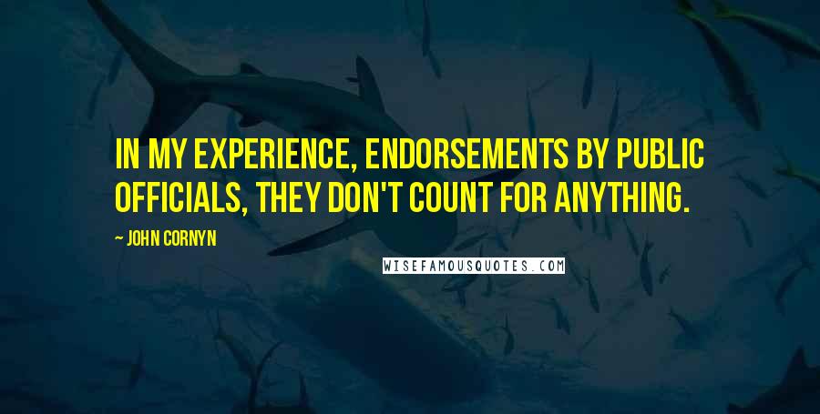 John Cornyn Quotes: In my experience, endorsements by public officials, they don't count for anything.