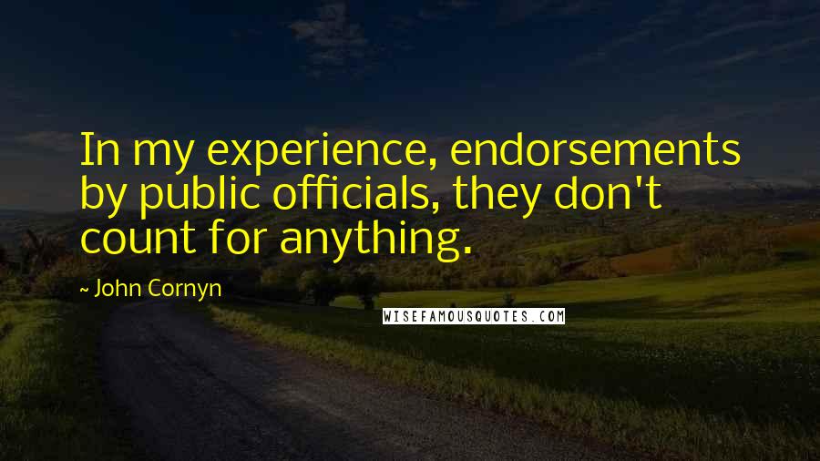 John Cornyn Quotes: In my experience, endorsements by public officials, they don't count for anything.