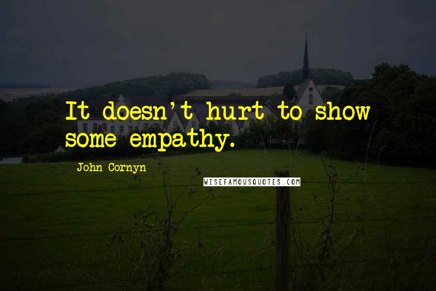 John Cornyn Quotes: It doesn't hurt to show some empathy.