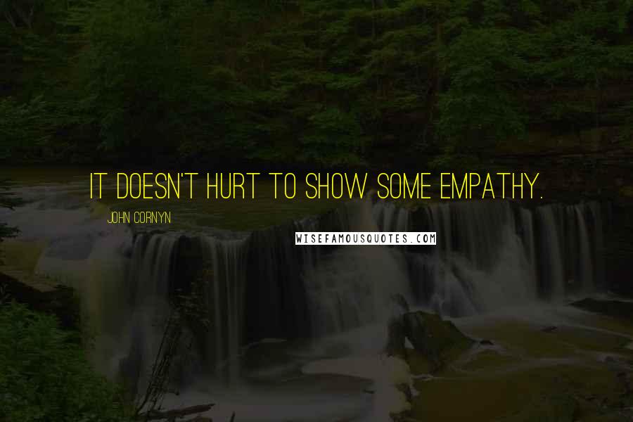 John Cornyn Quotes: It doesn't hurt to show some empathy.