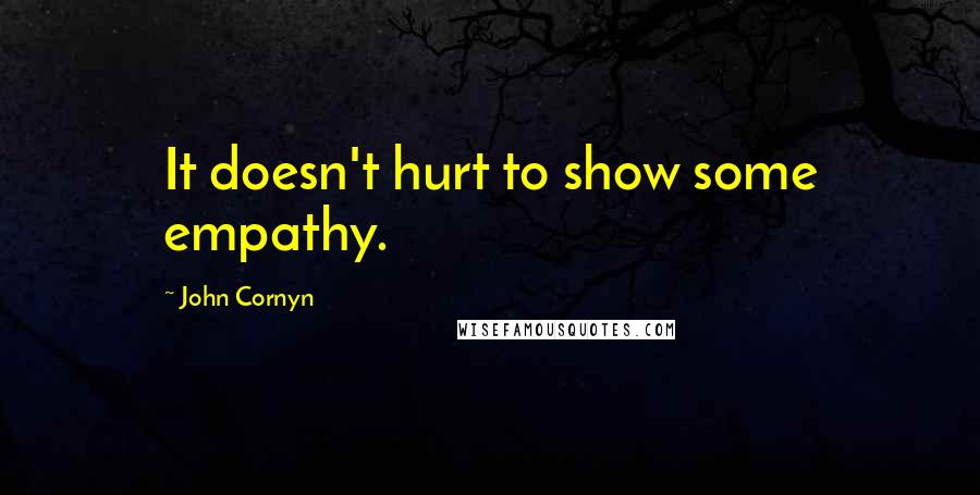 John Cornyn Quotes: It doesn't hurt to show some empathy.