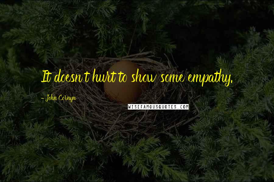 John Cornyn Quotes: It doesn't hurt to show some empathy.
