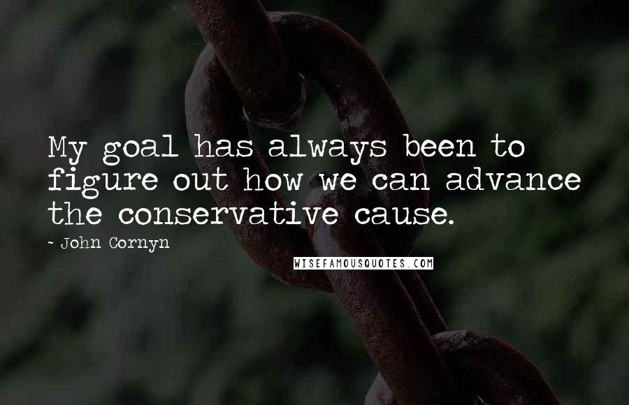 John Cornyn Quotes: My goal has always been to figure out how we can advance the conservative cause.