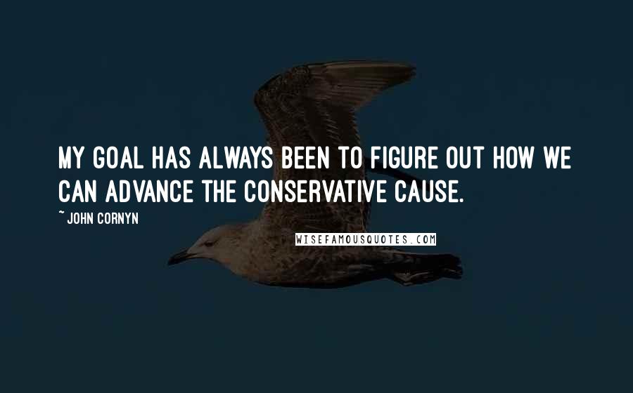 John Cornyn Quotes: My goal has always been to figure out how we can advance the conservative cause.