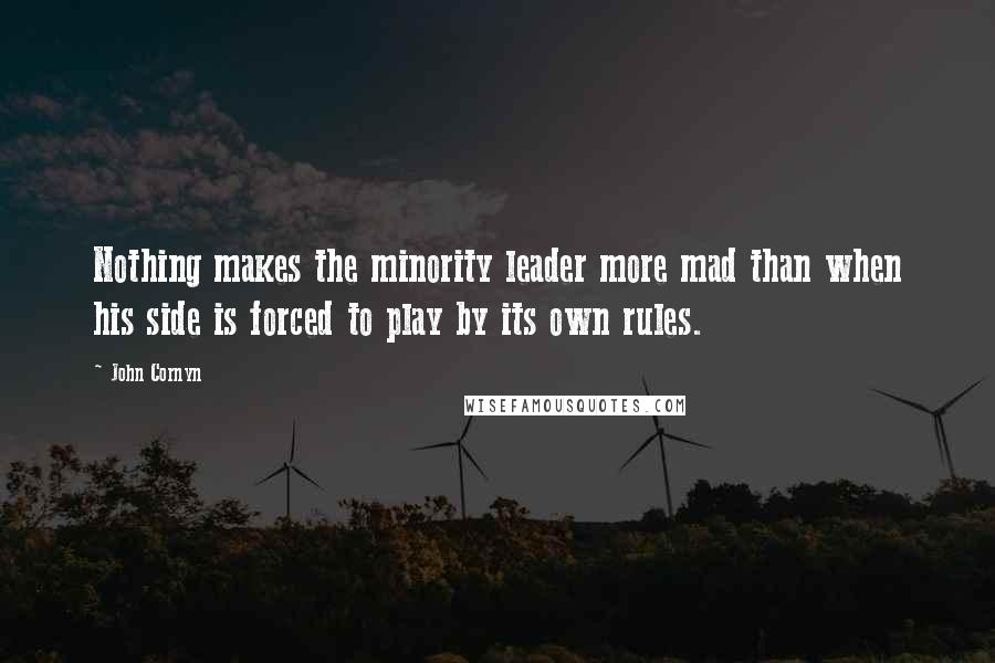 John Cornyn Quotes: Nothing makes the minority leader more mad than when his side is forced to play by its own rules.