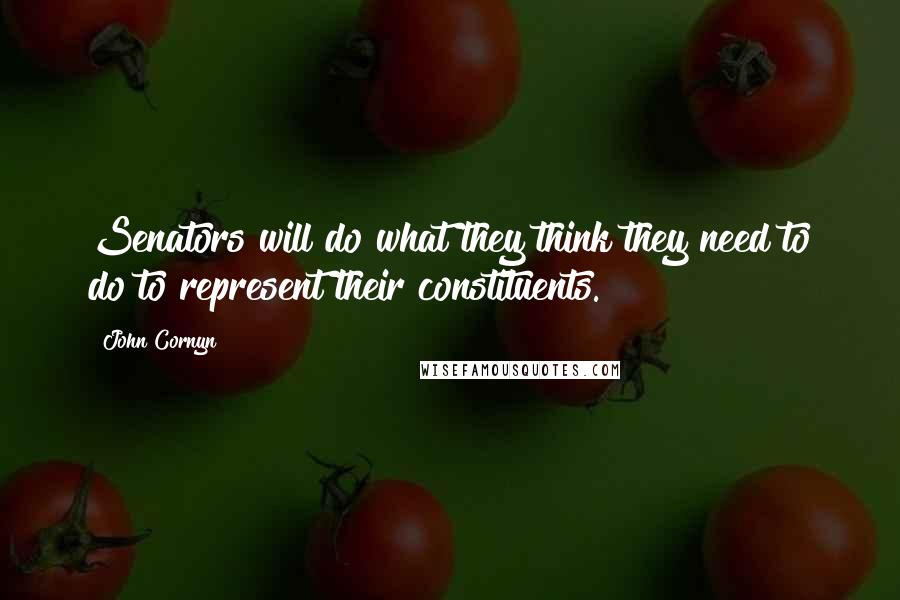 John Cornyn Quotes: Senators will do what they think they need to do to represent their constituents.